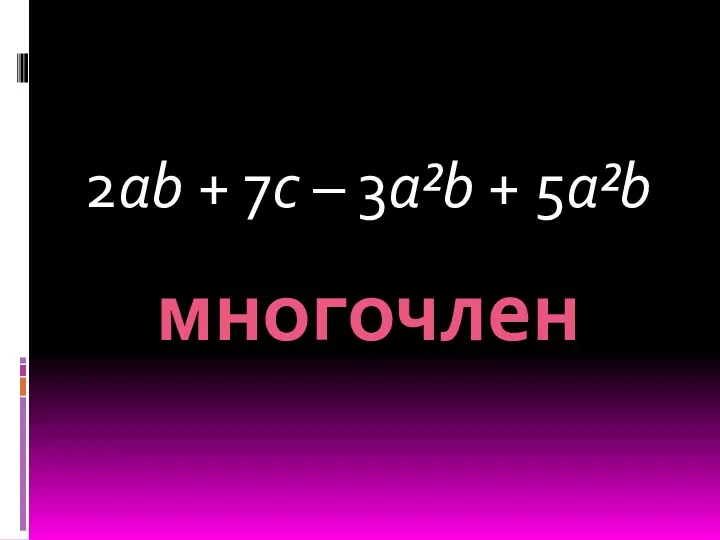 2ab + 7c – 3a²b + 5a²b многочлен