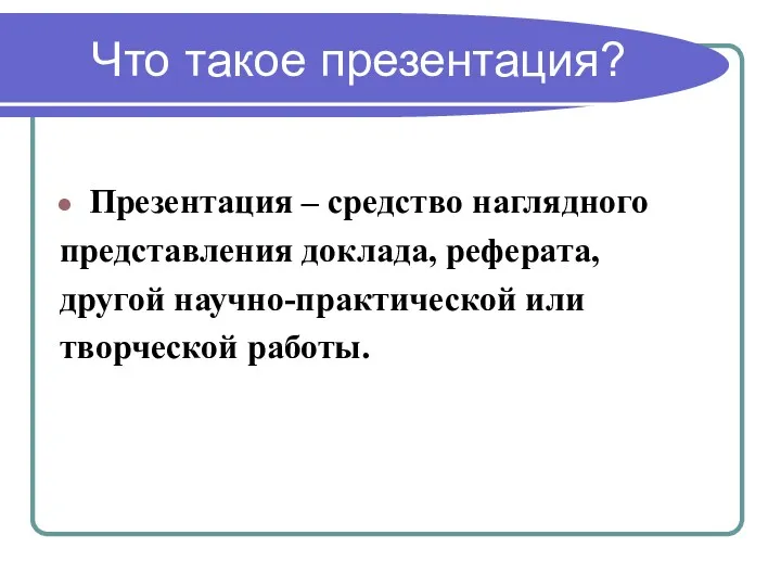 Что такое презентация? Презентация – средство наглядного представления доклада, реферата, другой научно-практической или творческой работы.