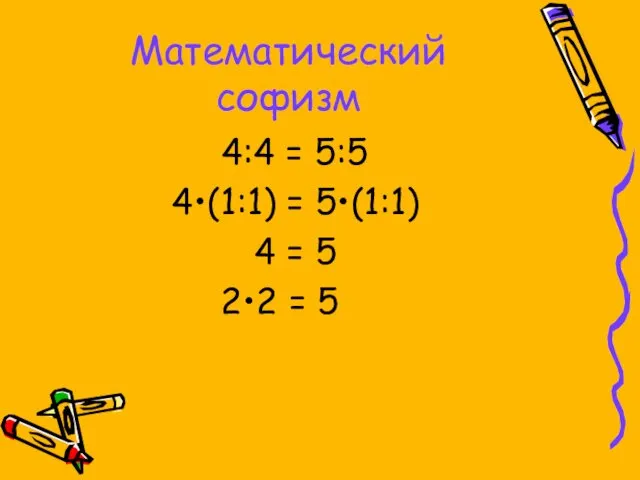 Математический софизм 4:4 = 5:5 4•(1:1) = 5•(1:1) 4 = 5 2•2 = 5
