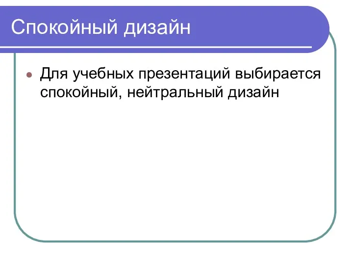 Спокойный дизайн Для учебных презентаций выбирается спокойный, нейтральный дизайн