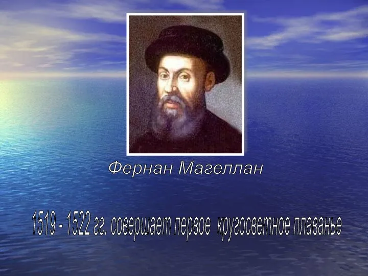 Фернан Магеллан 1519 - 1522 гг. совершает первое кругосветное плаванье (Португалия)