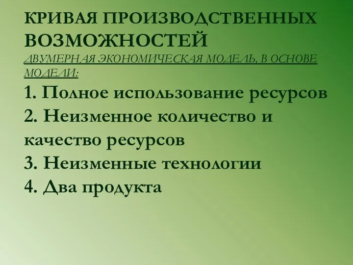 КРИВАЯ ПРОИЗВОДСТВЕННЫХ ВОЗМОЖНОСТЕЙ ДВУМЕРНАЯ ЭКОНОМИЧЕСКАЯ МОДЕЛЬ, В ОСНОВЕ МОДЕЛИ: 1.