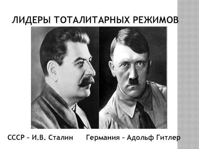 ЛИДЕРЫ ТОТАЛИТАРНЫХ РЕЖИМОВ СССР – И.В. Сталин Германия – Адольф Гитлер