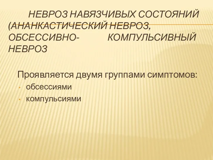 НЕВРОЗ НАВЯЗЧИВЫХ СОСТОЯНИЙ (АНАНКАСТИЧЕСКИЙ НЕВРОЗ, ОБСЕССИВНО- КОМПУЛЬСИВНЫЙ НЕВРОЗ Проявляется двумя группами симптомов: обсессиями компульсиями