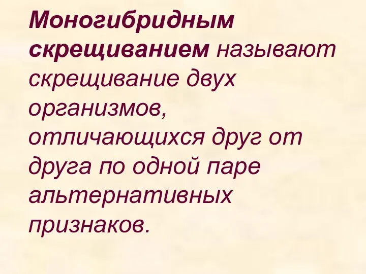 Моногибридным скрещиванием называют скрещивание двух организмов, отличающихся друг от друга по одной паре альтернативных признаков.