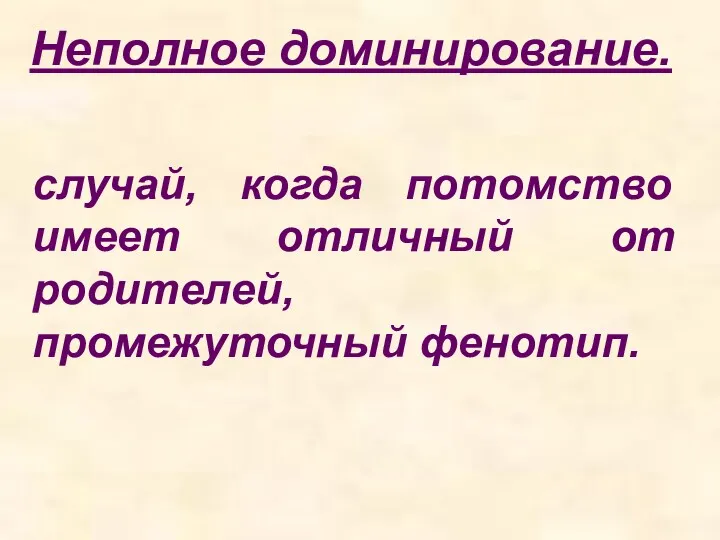 Неполное доминирование. случай, когда потомство имеет отличный от родителей, промежуточный фенотип.