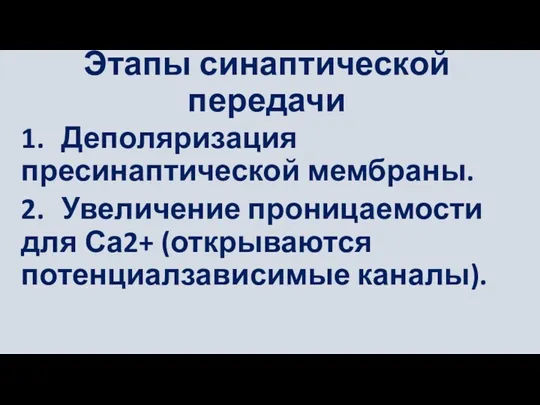 Этапы синаптической передачи 1. Деполяризация пресинаптической мембраны. 2. Увеличение проницаемости для Са2+ (открываются потенциалзависимые каналы).