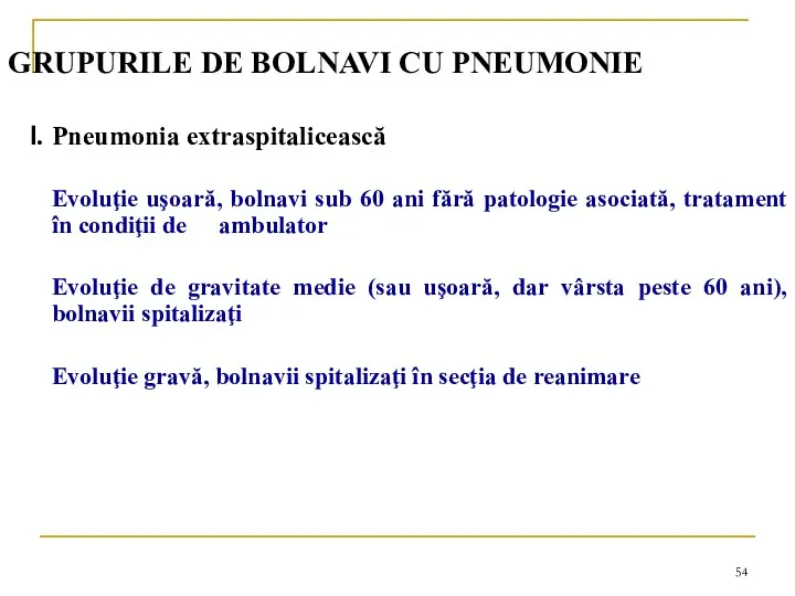 GRUPURILE DE BOLNAVI CU PNEUMONIE I. Pneumonia extraspitalicească Evoluţie uşoară, bolnavi sub 60