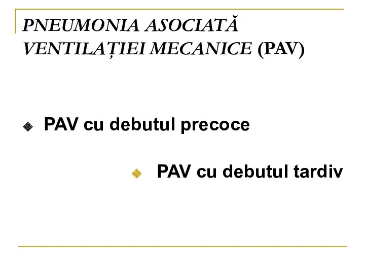 PNEUMONIA ASOCIATĂ VENTILAŢIEI MECANICE (PAV) PAV cu debutul precoce PAV cu debutul tardiv