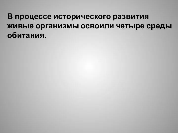 В процессе исторического развития живые организмы освоили четыре среды обитания.