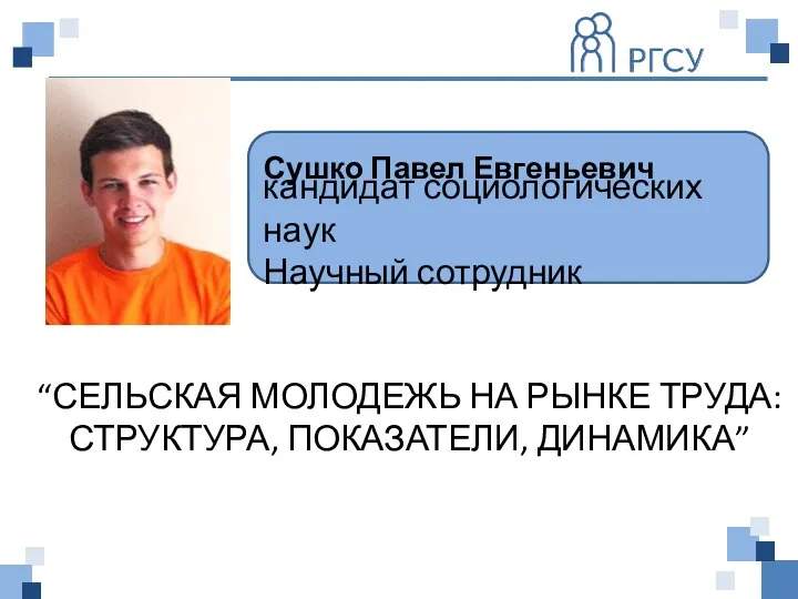 кандидат социологических наук Научный сотрудник “СЕЛЬСКАЯ МОЛОДЕЖЬ НА РЫНКЕ ТРУДА: СТРУКТУРА, ПОКАЗАТЕЛИ, ДИНАМИКА” Сушко Павел Евгеньевич