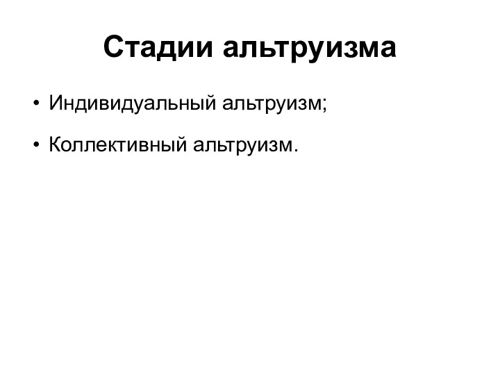 Стадии альтруизма Индивидуальный альтруизм; Коллективный альтруизм.