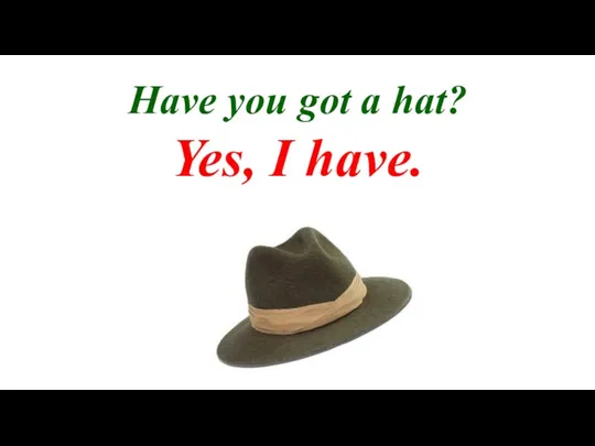 Have you got a hat? Yes, I have.