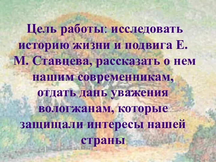 Цель работы: исследовать историю жизни и подвига Е. М. Ставцева,