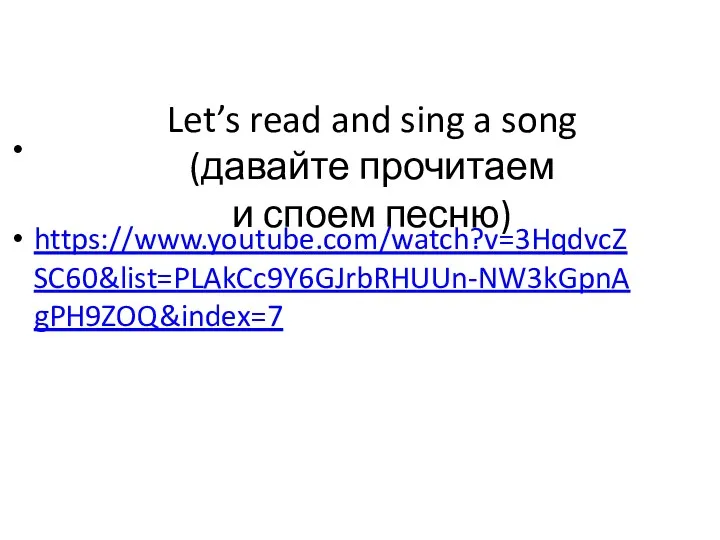 Let’s read and sing a song (давайте прочитаем и споем песню) https://www.youtube.com/watch?v=3HqdvcZSC60&list=PLAkCc9Y6GJrbRHUUn-NW3kGpnAgPH9ZOQ&index=7