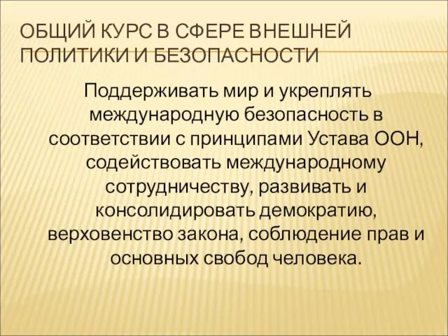 ОБЩИЙ КУРС В СФЕРЕ ВНЕШНЕЙ ПОЛИТИКИ И БЕЗОПАСНОСТИ Поддерживать мир и укреплять международную