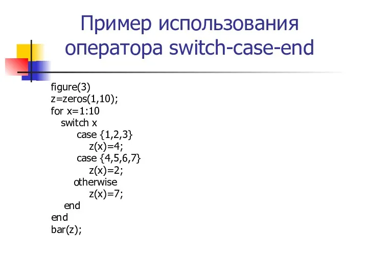 Пример использования оператора switch-case-end figure(3) z=zeros(1,10); for x=1:10 switch x case {1,2,3} z(x)=4;