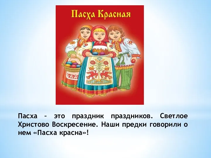 Пасха – это праздник праздников. Светлое Христово Воскресение. Наши предки говорили о нем «Пасха красна»!