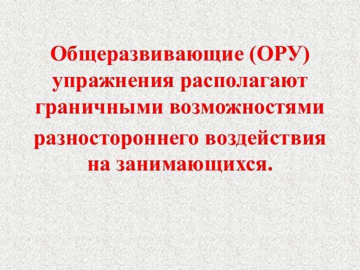 Общеразвивающие (ОРУ) упражнения располагают граничными возможностями разностороннего воздействия на занимающихся.