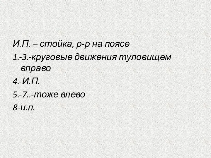 И.П. – стойка, р-р на поясе 1.-3.-круговые движения туловищем вправо 4.-И.П. 5.-7..-тоже влево 8-и.п.