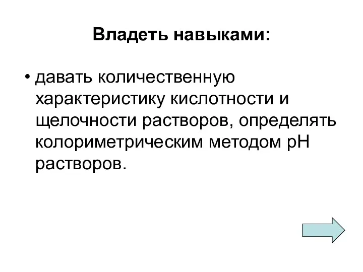 Владеть навыками: давать количественную характеристику кислотности и щелочности растворов, определять колориметрическим методом рН растворов.