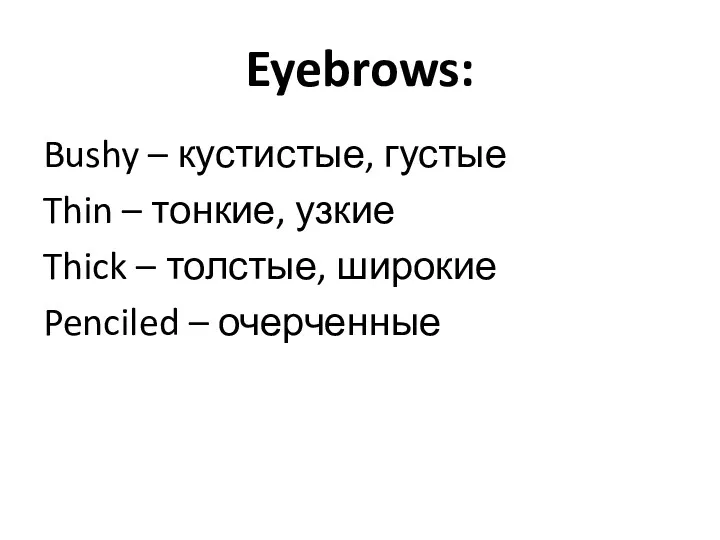 Eyebrows: Bushy – кустистые, густые Thin – тонкие, узкие Thick – толстые, широкие Penciled – очерченные