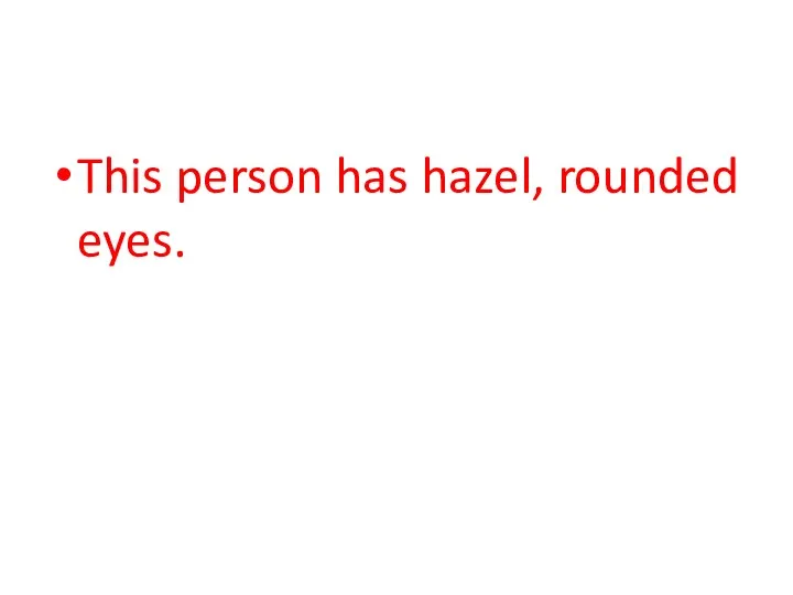 This person has hazel, rounded eyes.
