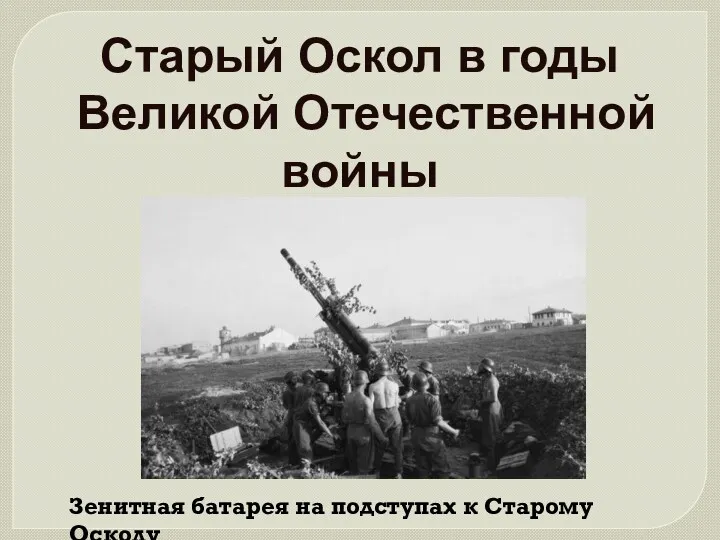 Старый Оскол в годы Великой Отечественной войны Зенитная батарея на подступах к Старому Осколу