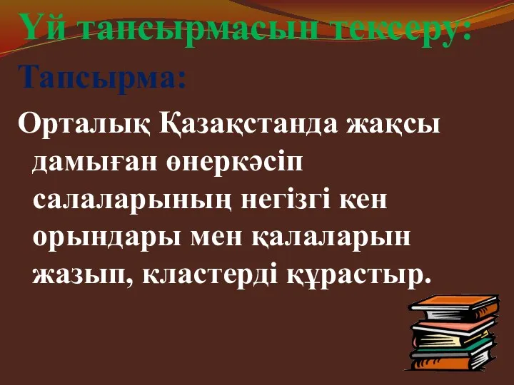 Үй тапсырмасын тексеру: Тапсырма: Орталық Қазақстанда жақсы дамыған өнеркәсіп салаларының