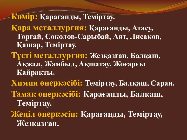 Көмір: Қарағанды, Теміртау. Қара металлургия: Қарағанды, Атасу, Торғай, Соколов-Сарыбай, Аят,