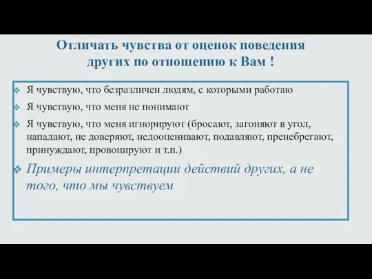 Отличать чувства от оценок поведения других по отношению к Вам ! Я чувствую,