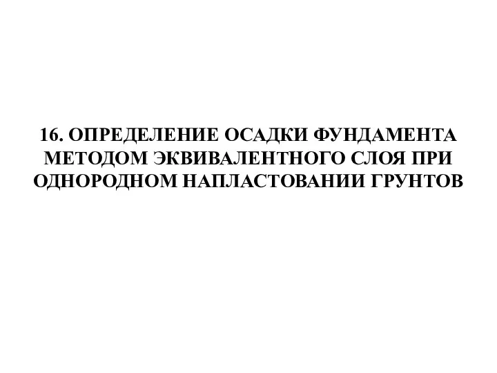 16. ОПРЕДЕЛЕНИЕ ОСАДКИ ФУНДАМЕНТА МЕТОДОМ ЭКВИВАЛЕНТНОГО СЛОЯ ПРИ ОДНОРОДНОМ НАПЛАСТОВАНИИ ГРУНТОВ