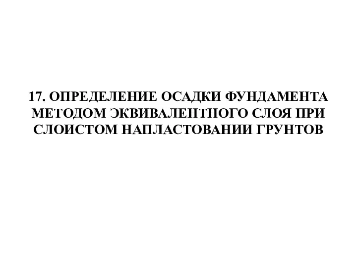 17. ОПРЕДЕЛЕНИЕ ОСАДКИ ФУНДАМЕНТА МЕТОДОМ ЭКВИВАЛЕНТНОГО СЛОЯ ПРИ СЛОИСТОМ НАПЛАСТОВАНИИ ГРУНТОВ