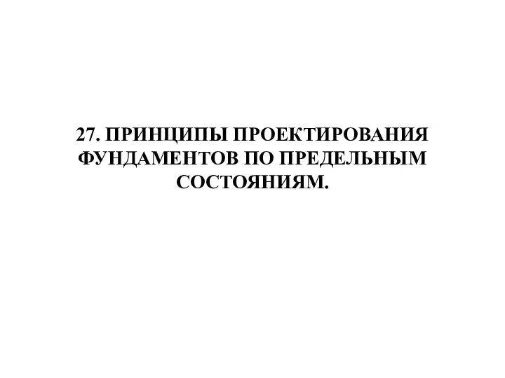 27. ПРИНЦИПЫ ПРОЕКТИРОВАНИЯ ФУНДАМЕНТОВ ПО ПРЕДЕЛЬНЫМ СОСТОЯНИЯМ.