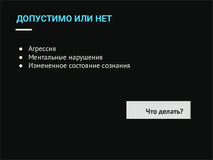 ДОПУСТИМО ИЛИ НЕТ Агрессия Ментальные нарушения Измененное состояние сознания Что делать?