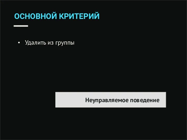 ОСНОВНОЙ КРИТЕРИЙ Неуправляемое поведение Удалить из группы