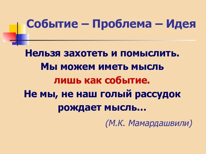 Событие – Проблема – Идея Нельзя захотеть и помыслить. Мы