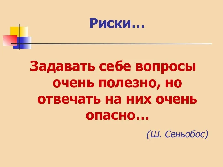 Риски… Задавать себе вопросы очень полезно, но отвечать на них очень опасно… (Ш. Сеньобос)