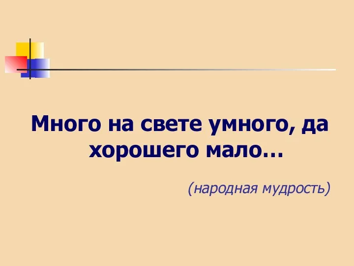 Много на свете умного, да хорошего мало… (народная мудрость)