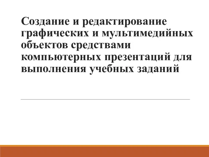 Создание и редактирование графических и мультимедийных объектов средствами компьютерных презентаций для выполнения учебных заданий