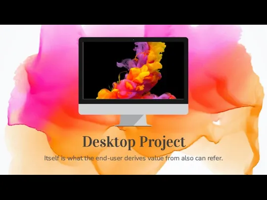 Desktop Project Itself is what the end-user derives value from also can refer.