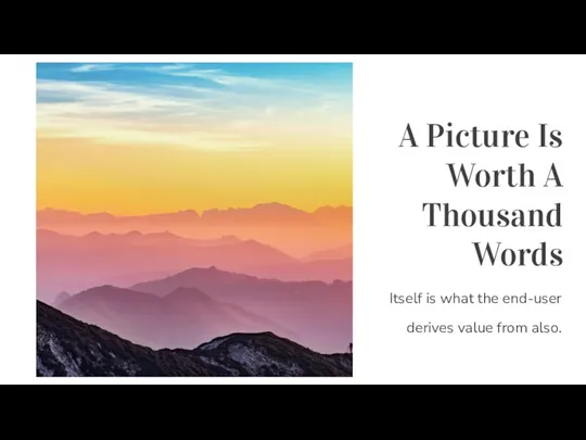 A Picture Is Worth A Thousand Words Itself is what the end-user derives value from also.