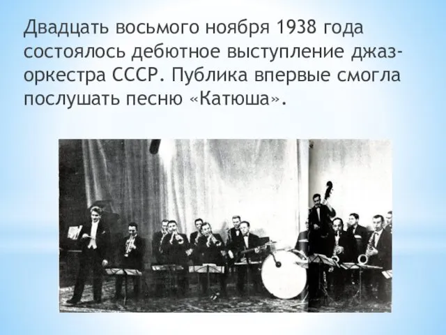 Двадцать восьмого ноября 1938 года состоялось дебютное выступление джаз-оркестра СССР. Публика впервые смогла послушать песню «Катюша».