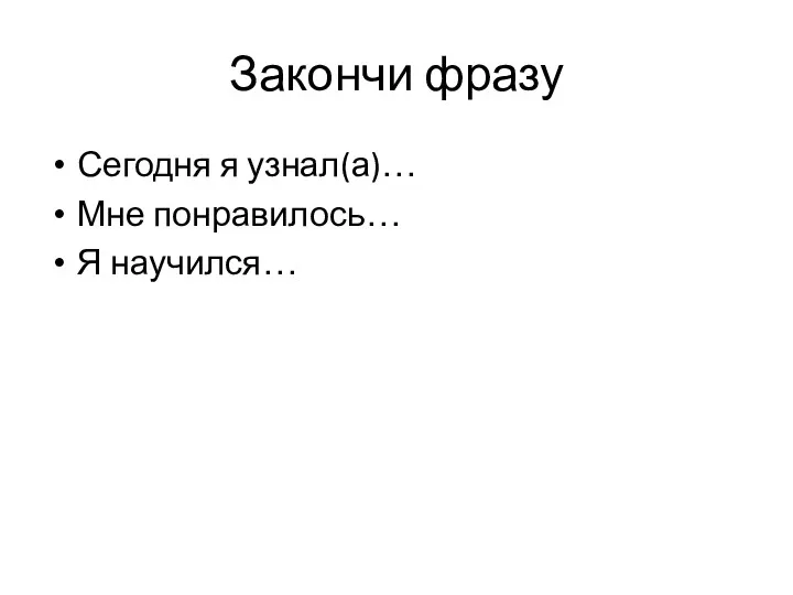 Закончи фразу Сегодня я узнал(а)… Мне понравилось… Я научился…