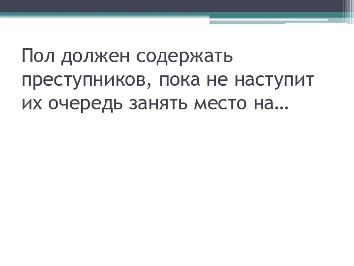 Пол должен содержать преступников, пока не наступит их очередь занять место на…