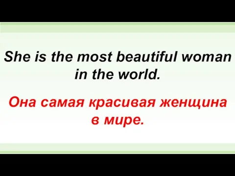 She is the most beautiful woman in the world. Она самая красивая женщина в мире.