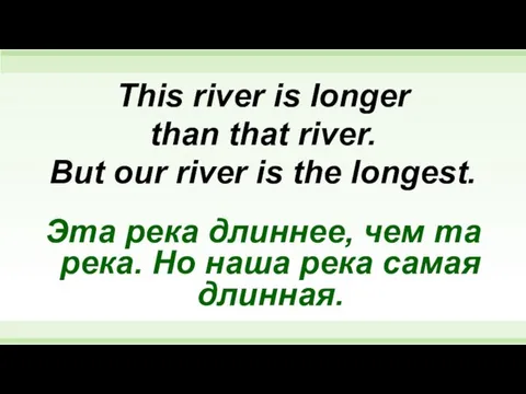 This river is longer than that river. But our river