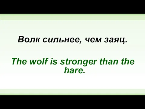 Волк сильнее, чем заяц. The wolf is stronger than the hare.