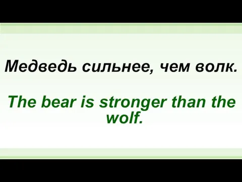 Медведь сильнее, чем волк. The bear is stronger than the wolf.