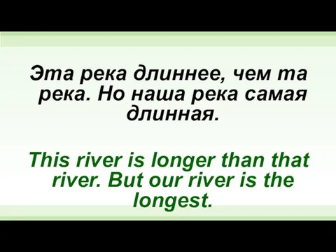 Эта река длиннее, чем та река. Но наша река самая